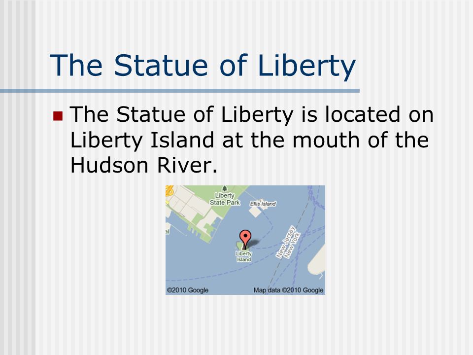 The Statue of Liberty The Statue of Liberty is located on Liberty Island at the mouth of the Hudson River.