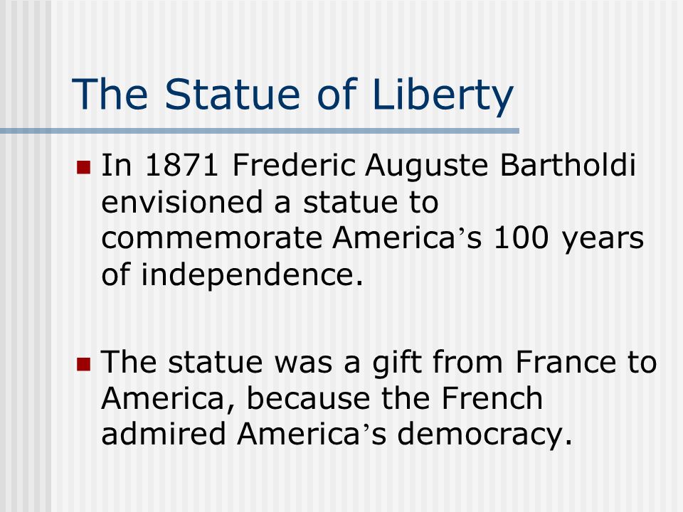 The Statue of Liberty In 1871 Frederic Auguste Bartholdi envisioned a statue to commemorate America’s 100 years of independence.