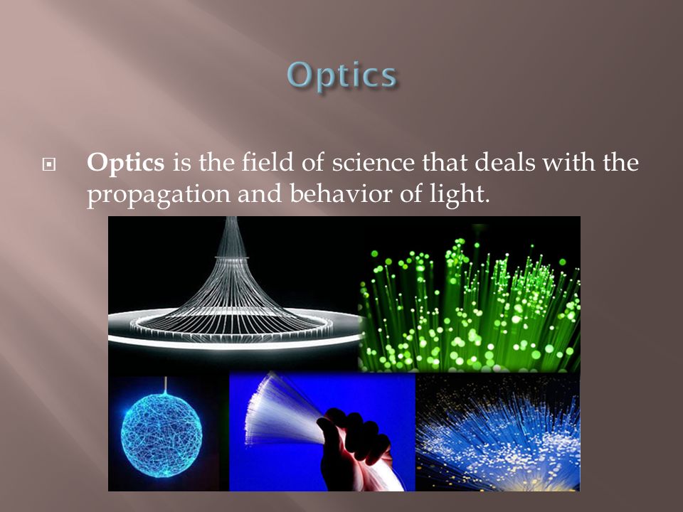 Optics Optics is the field of science that deals with the propagation and behavior of light.