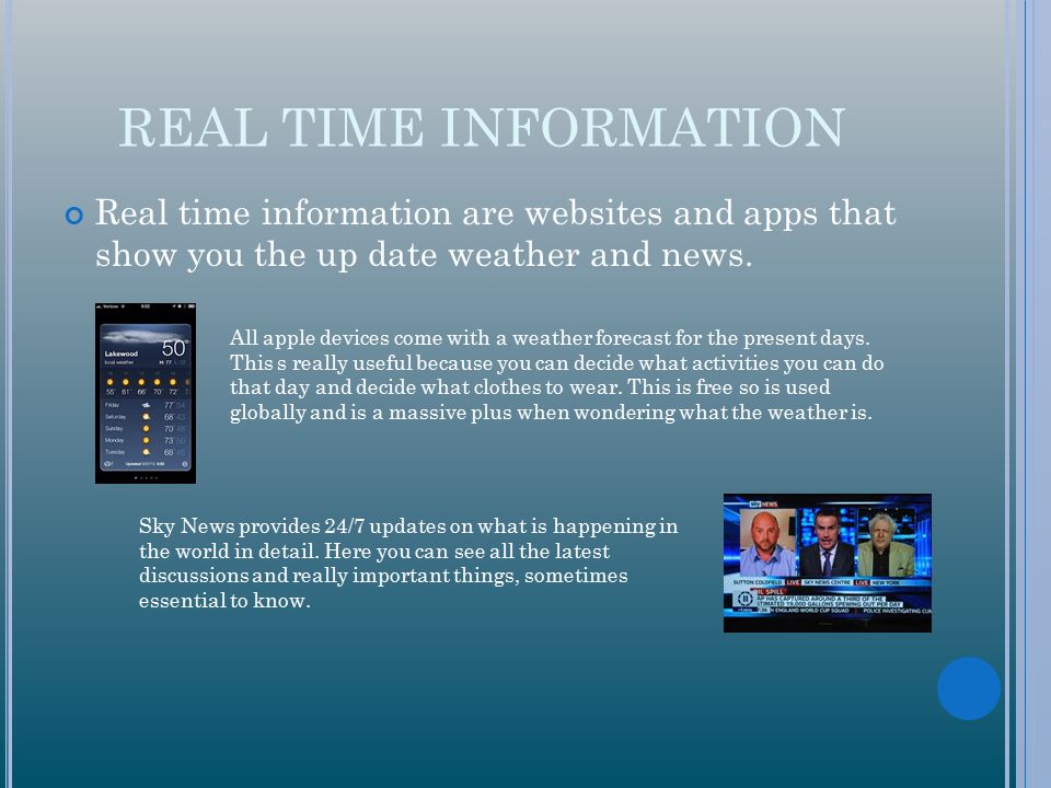 REAL TIME INFORMATION Real time information are websites and apps that show you the up date weather and news.