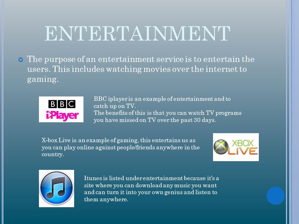 ENTERTAINMENT The purpose of an entertainment service is to entertain the users. This includes watching movies over the internet to gaming.