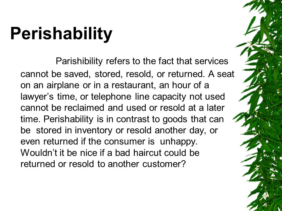 Perishability Parishibility refers to the fact that services cannot be saved, stored, resold, or returned.