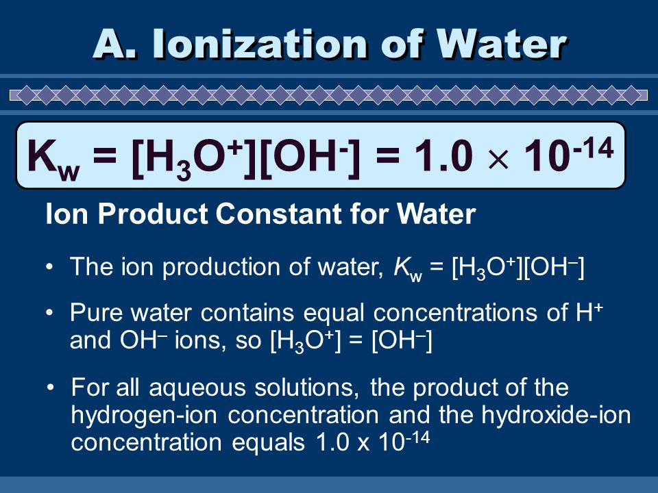 Kw = [H3O+][OH-] = 1.0  A. Ionization of Water