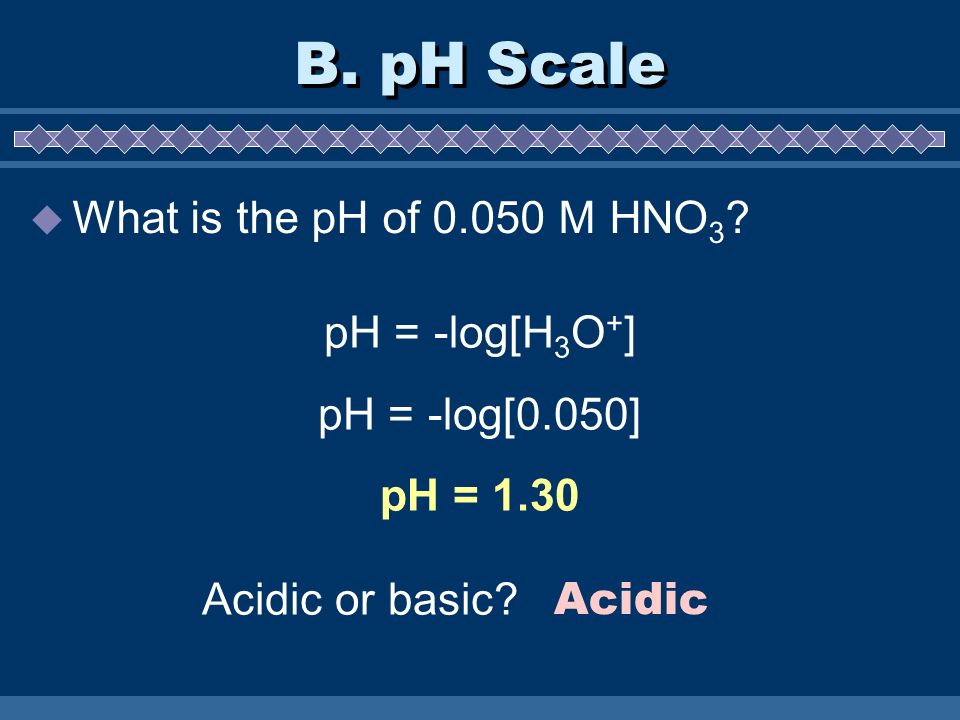 B. pH Scale What is the pH of M HNO3 pH = -log[H3O+]