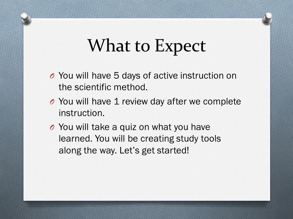 What to Expect You will have 5 days of active instruction on the scientific method. You will have 1 review day after we complete instruction.