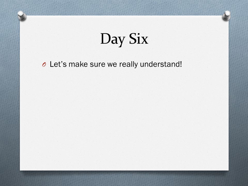 Day Six Let’s make sure we really understand!