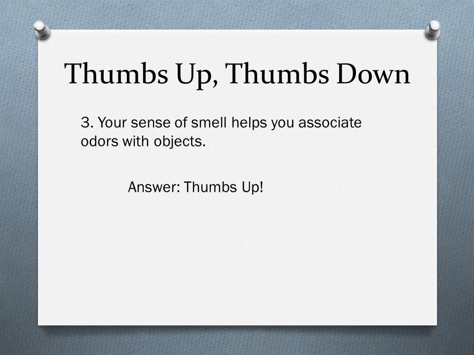 Thumbs Up, Thumbs Down 3. Your sense of smell helps you associate odors with objects.