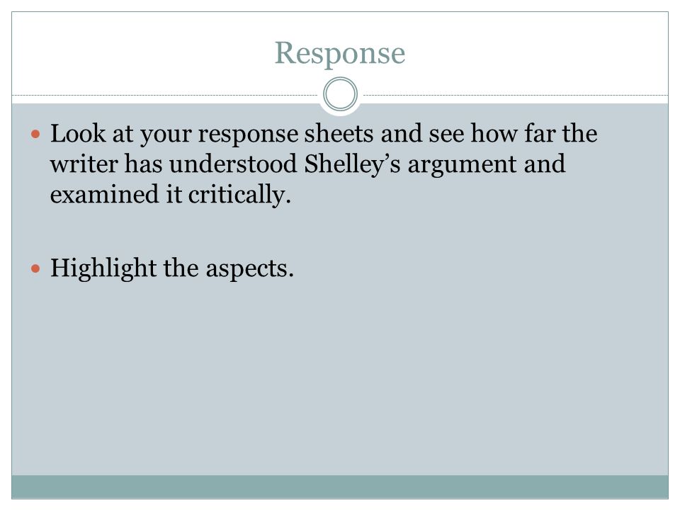 Response Look at your response sheets and see how far the writer has understood Shelley’s argument and examined it critically.