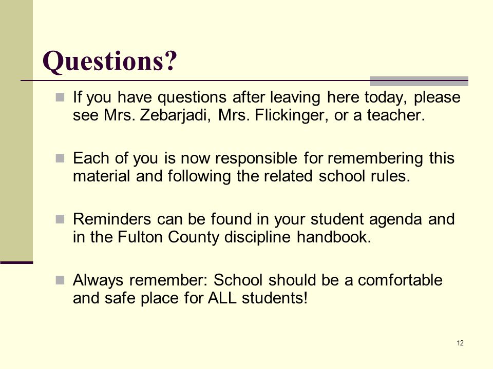 Questions If you have questions after leaving here today, please see Mrs. Zebarjadi, Mrs. Flickinger, or a teacher.