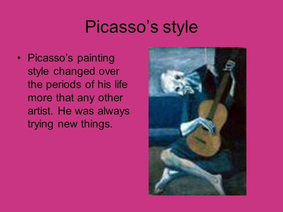 Picasso’s style Picasso’s painting style changed over the periods of his life more that any other artist.
