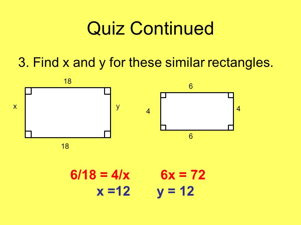 Quiz Continued 3. Find x and y for these similar rectangles.