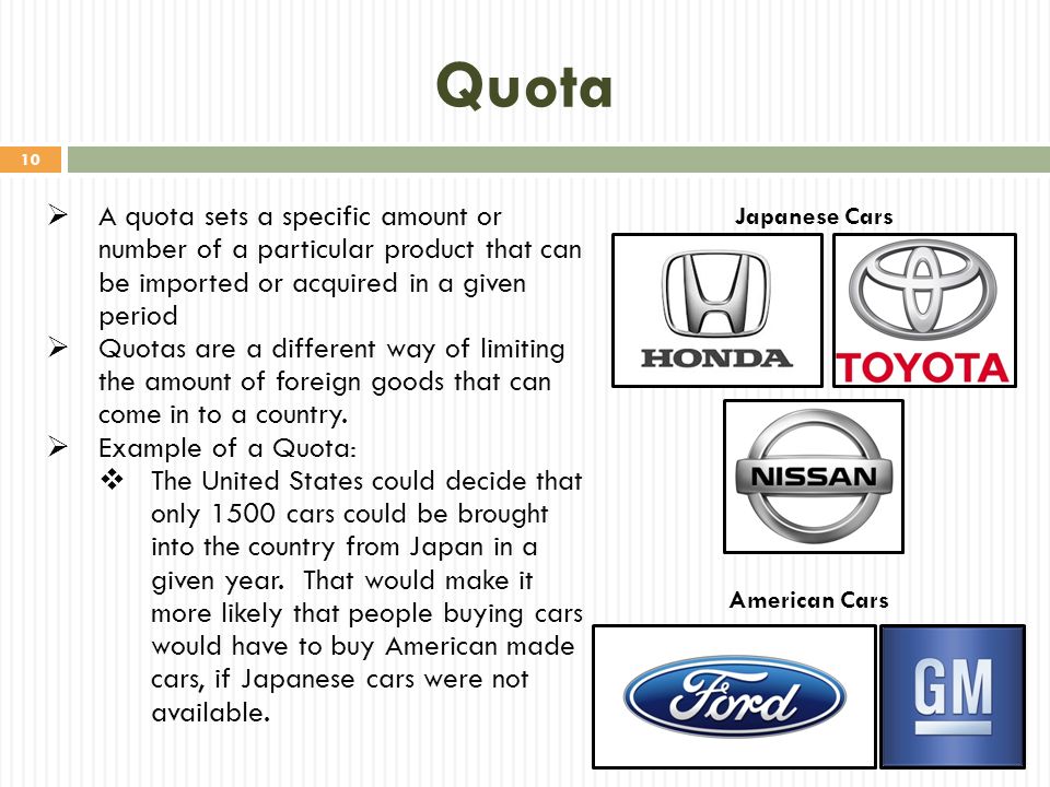 Quota A quota sets a specific amount or number of a particular product that can be imported or acquired in a given period.