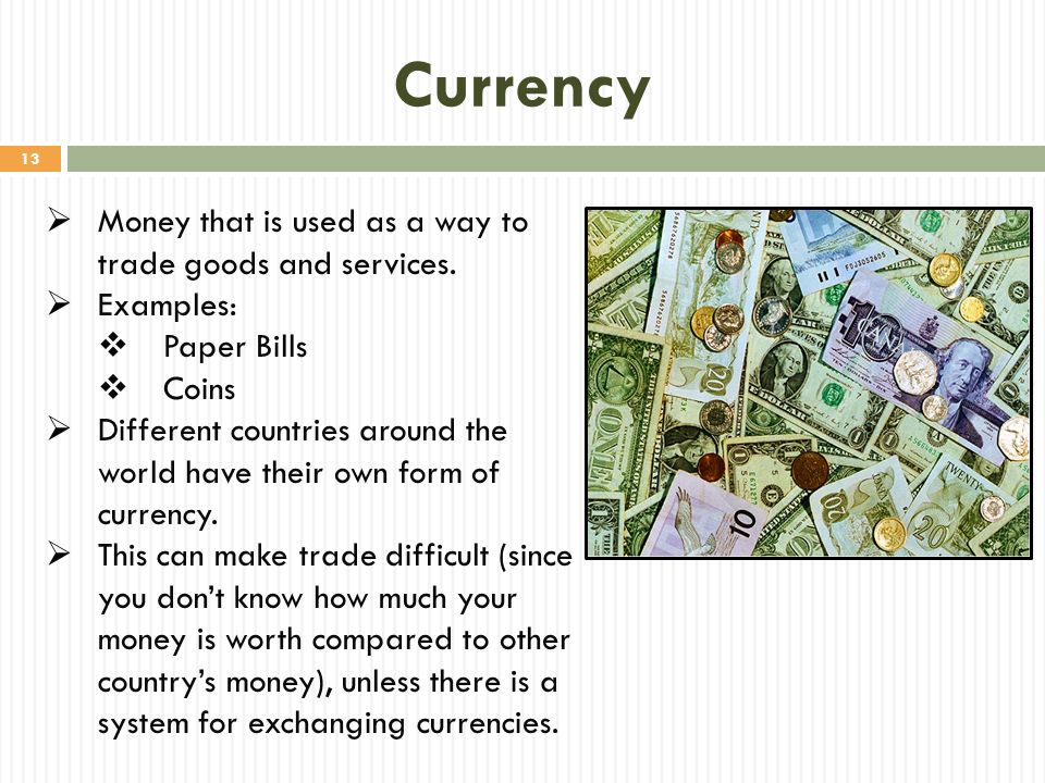 Currency Money that is used as a way to trade goods and services.