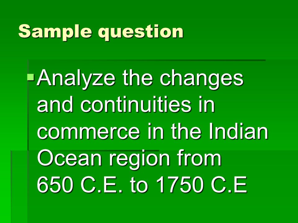 Sample question Analyze the changes and continuities in commerce in the Indian Ocean region from 650 C.E.