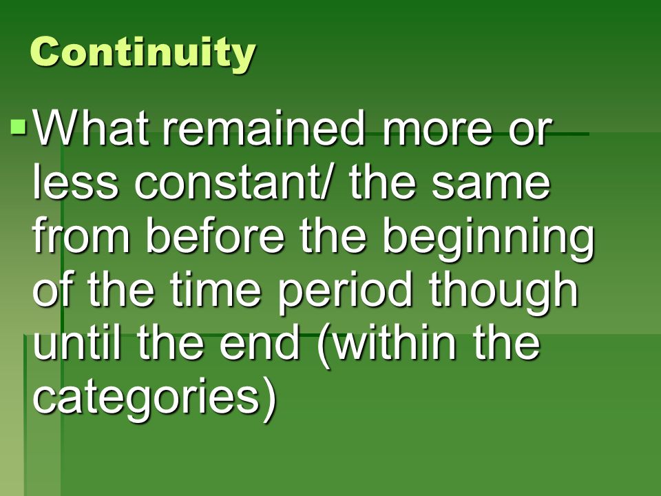 Continuity What remained more or less constant/ the same from before the beginning of the time period though until the end (within the categories)