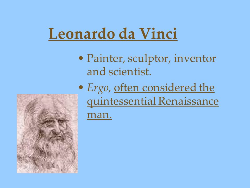 Leonardo da Vinci Painter, sculptor, inventor and scientist.