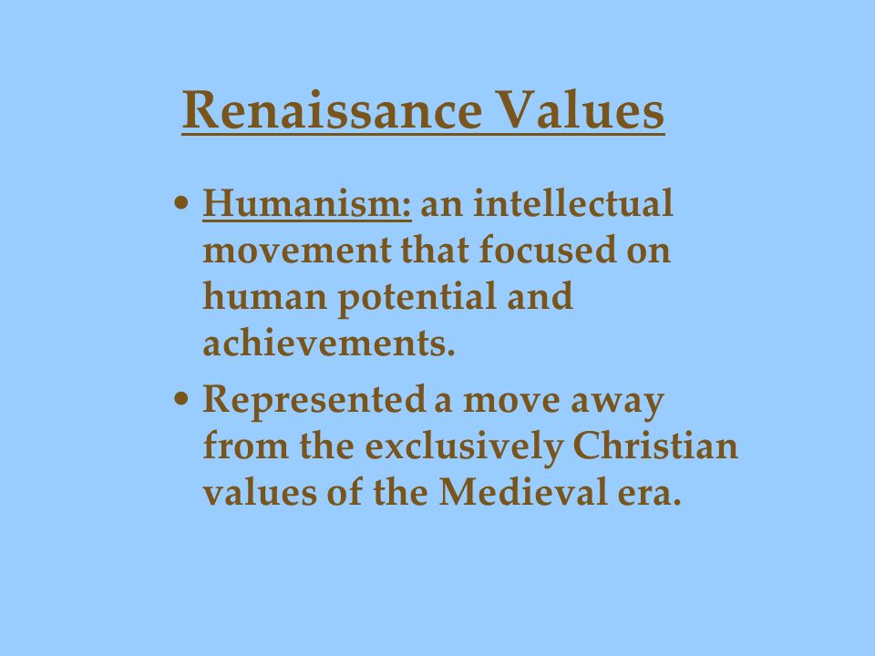 Renaissance Values Humanism: an intellectual movement that focused on human potential and achievements.