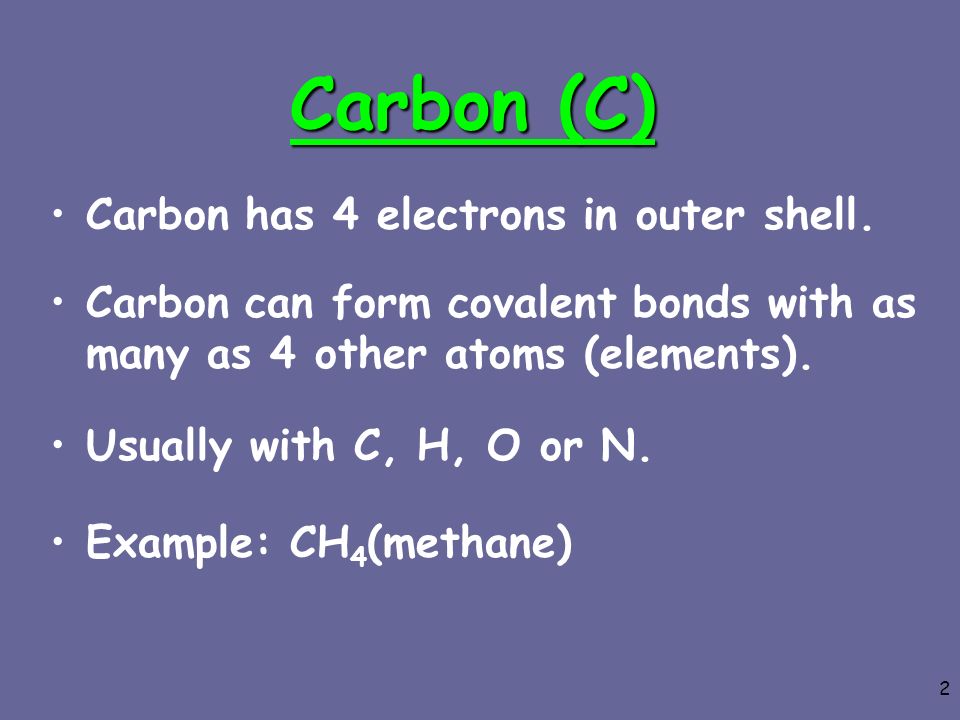 Carbon (C) Carbon has 4 electrons in outer shell.