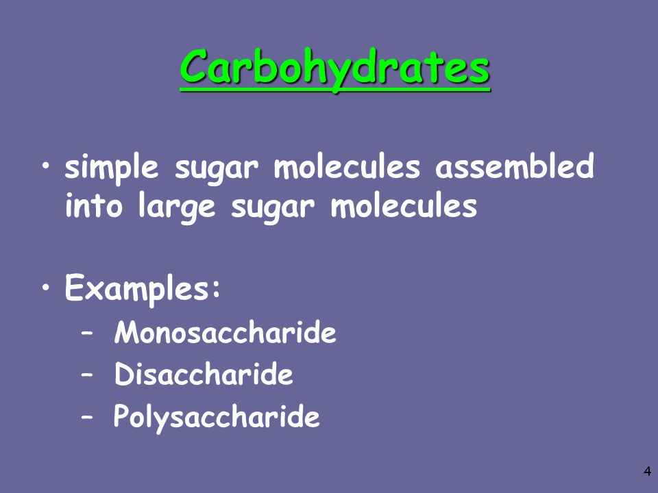 Carbohydrates simple sugar molecules assembled into large sugar molecules. Examples: Monosaccharide.