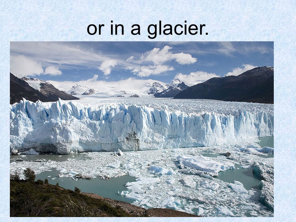 or in a glacier.