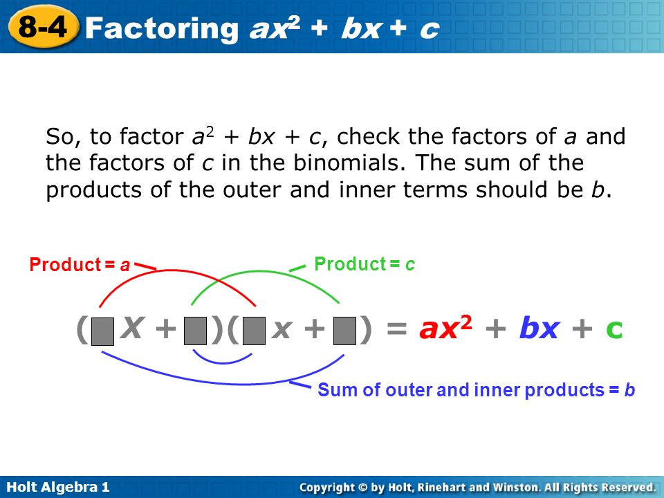 So, to factor a2 + bx + c, check the factors of a and the factors of c in the binomials. The sum of the products of the outer and inner terms should be b.