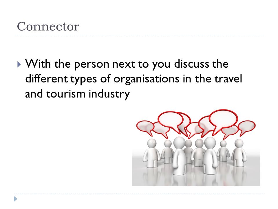Connector With the person next to you discuss the different types of organisations in the travel and tourism industry.