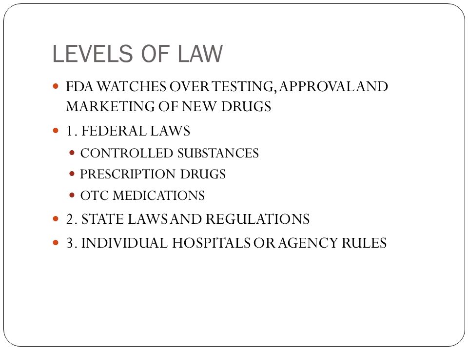 LEVELS OF LAW FDA WATCHES OVER TESTING, APPROVAL AND MARKETING OF NEW DRUGS. 1. FEDERAL LAWS. CONTROLLED SUBSTANCES.