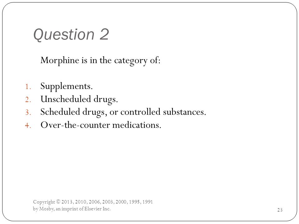 Question 2 Morphine is in the category of: Supplements.