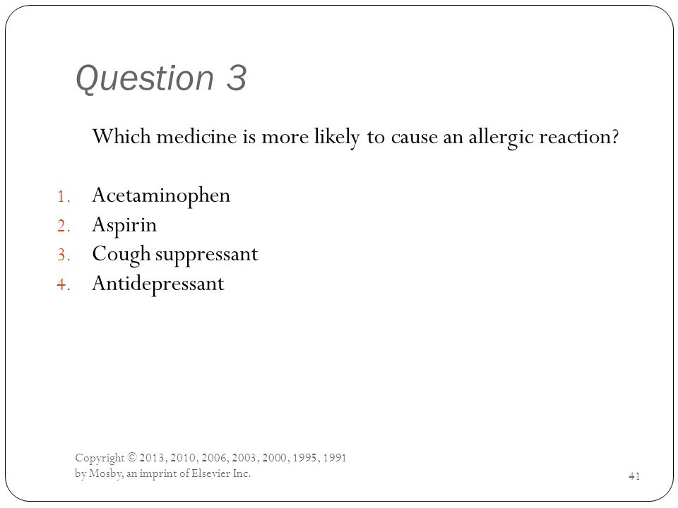 Question 3 Which medicine is more likely to cause an allergic reaction Acetaminophen. Aspirin. Cough suppressant.