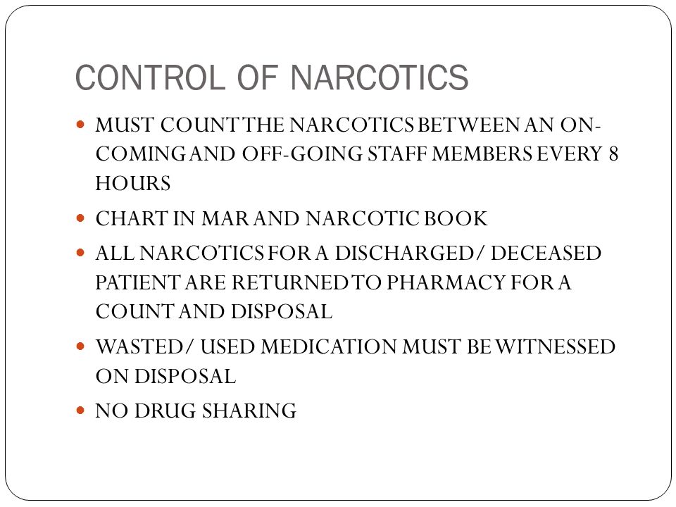 CONTROL OF NARCOTICS MUST COUNT THE NARCOTICS BETWEEN AN ON- COMING AND OFF-GOING STAFF MEMBERS EVERY 8 HOURS.
