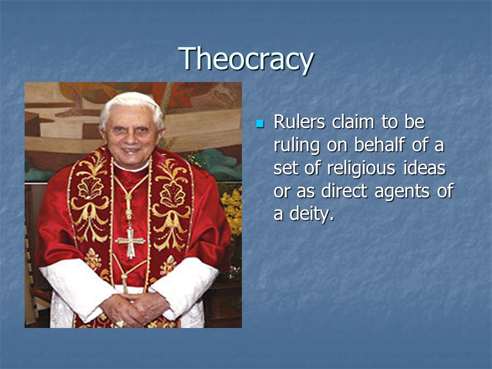 Theocracy Rulers claim to be ruling on behalf of a set of religious ideas or as direct agents of a deity.
