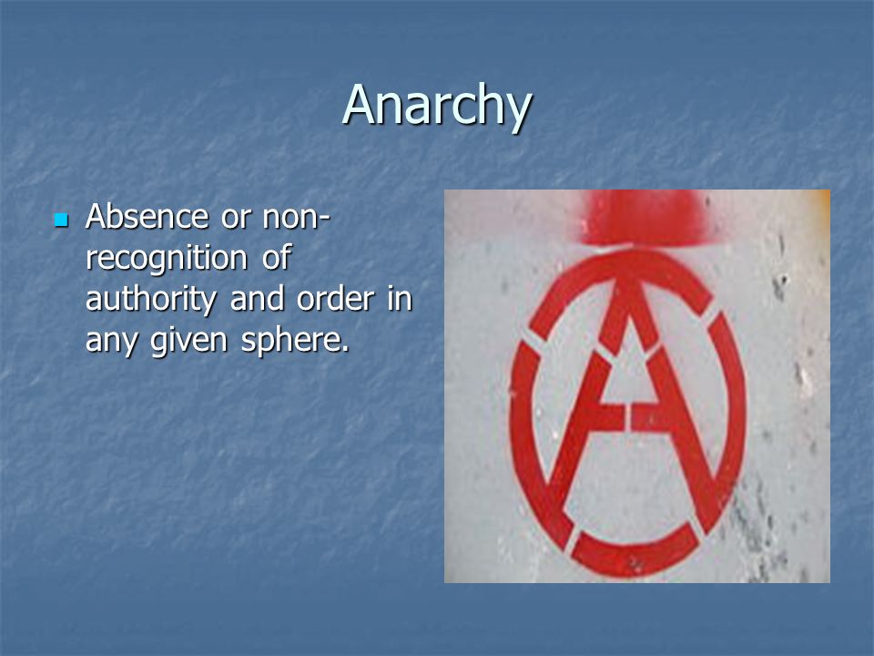 Anarchy Absence or non-recognition of authority and order in any given sphere.