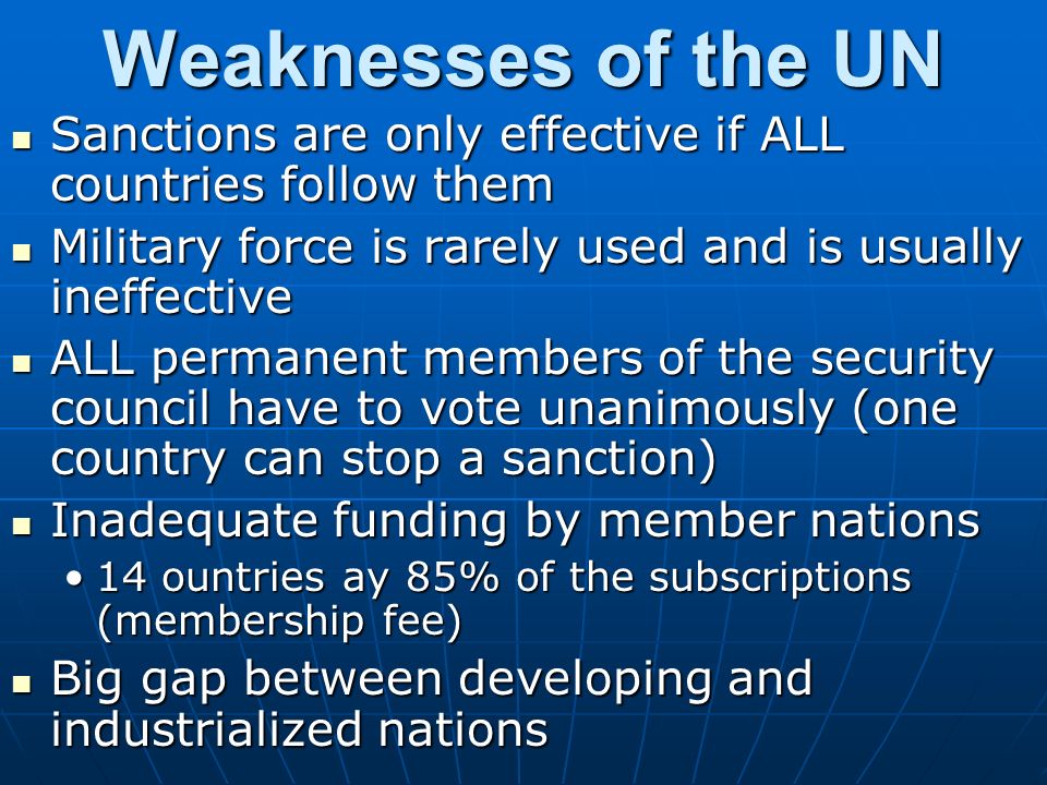 Weaknesses of the UN Sanctions are only effective if ALL countries follow them. Military force is rarely used and is usually ineffective.