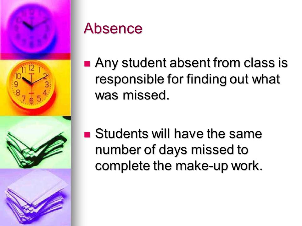 Absence Any student absent from class is responsible for finding out what was missed.