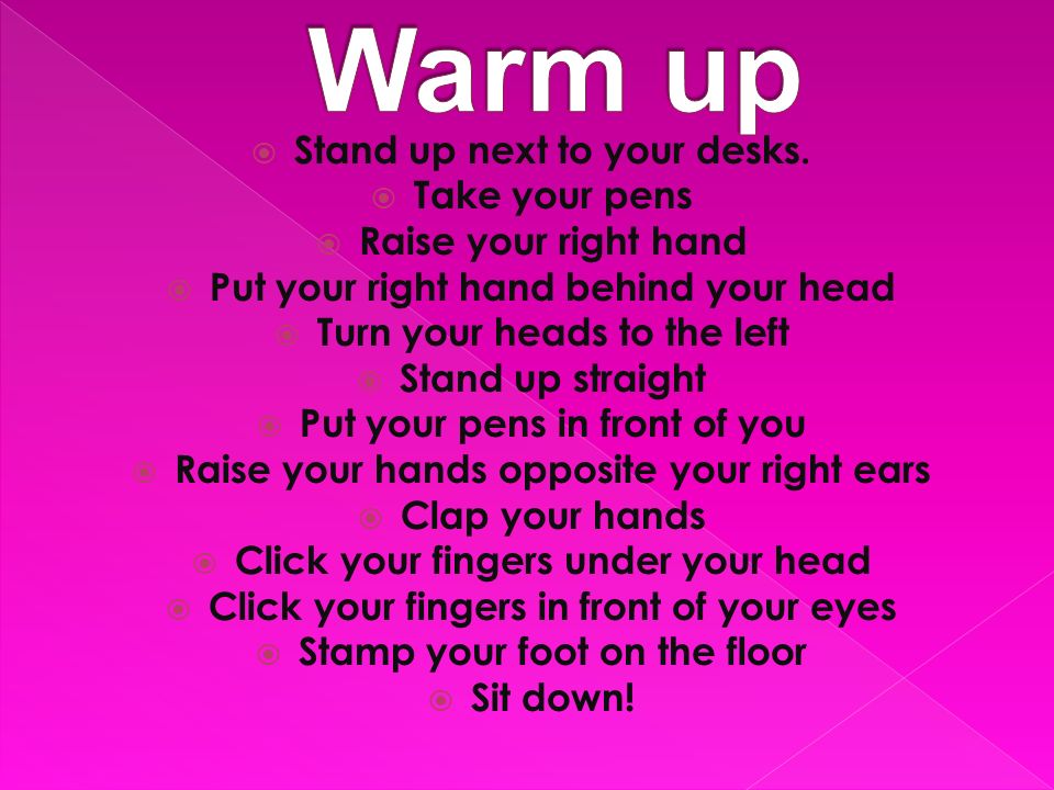 Warm up Stand up next to your desks. Take your pens
