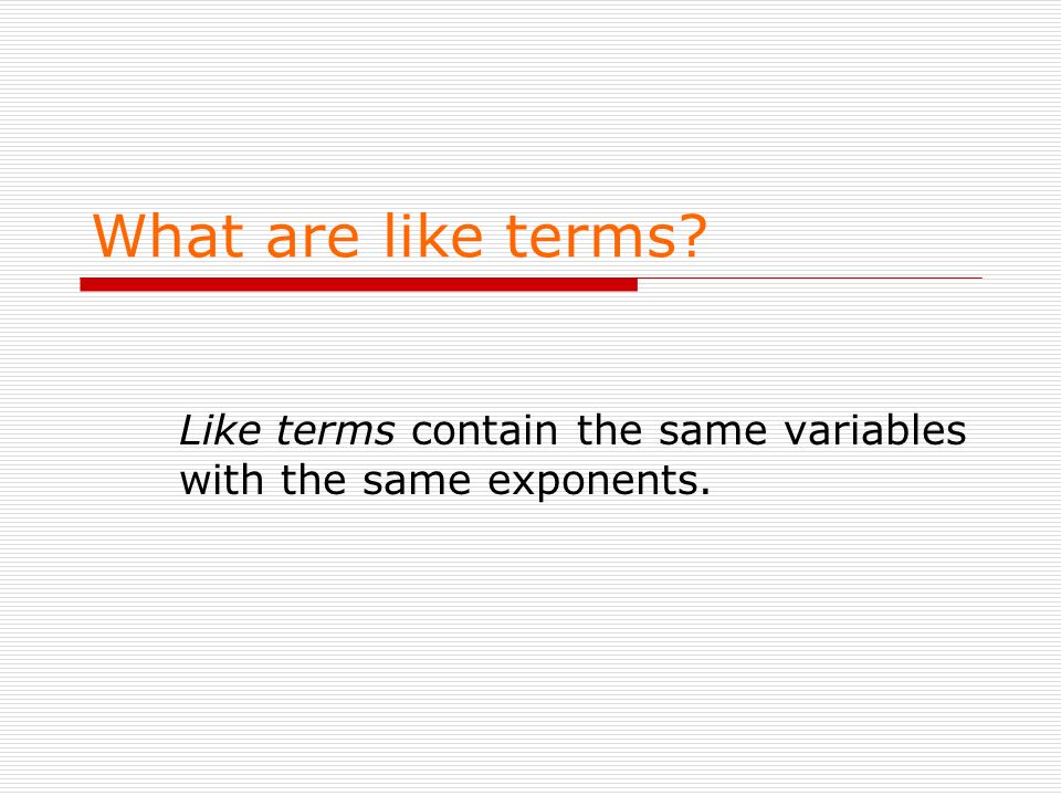 Like terms contain the same variables with the same exponents.