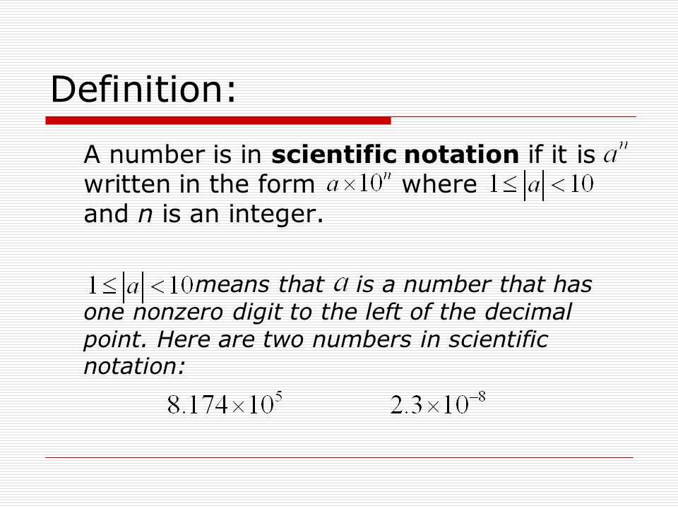 Definition: A number is in scientific notation if it is written in the form where and n is an integer.