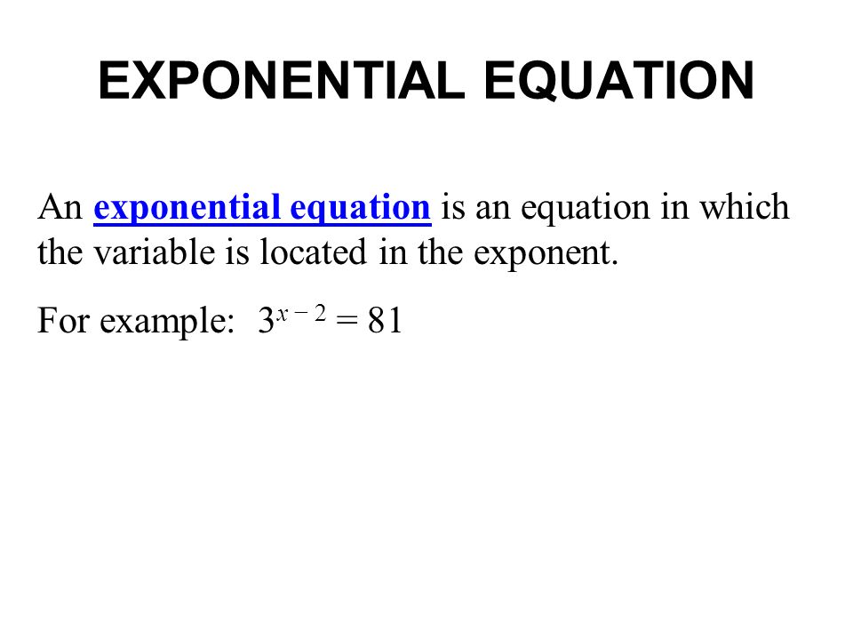 EXPONENTIAL EQUATION An exponential equation is an equation in which the variable is located in the exponent.