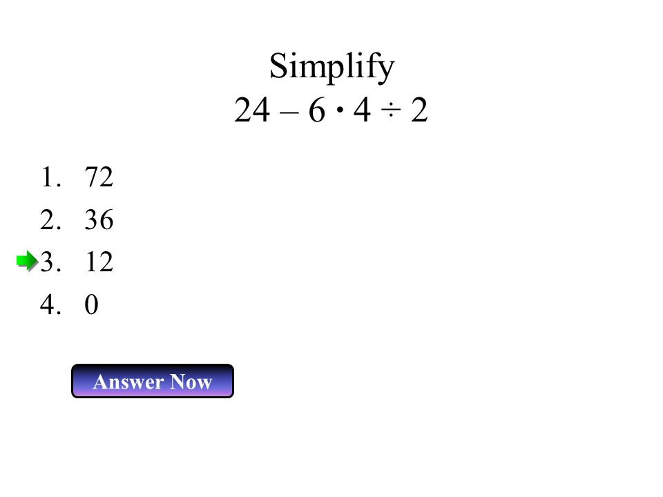 Simplify 24 – 6 · 4 ÷ Answer Now