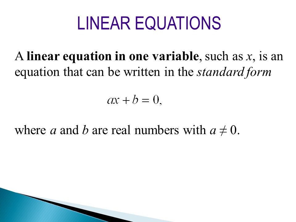 LINEAR EQUATIONS A linear equation in one variable, such as x, is an equation that can be written in the standard form.