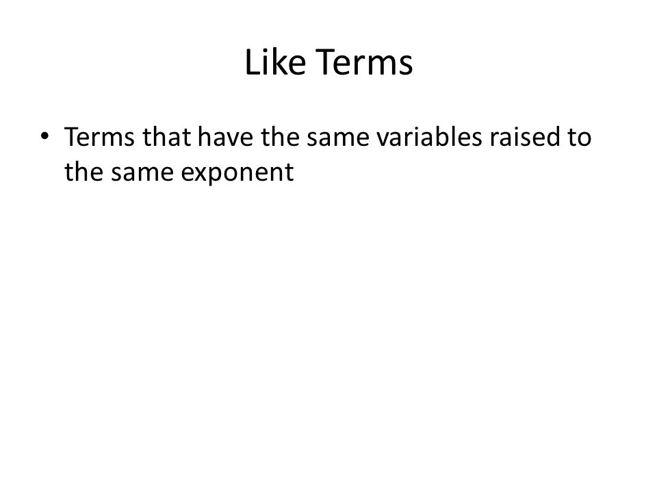 Like Terms Terms that have the same variables raised to the same exponent