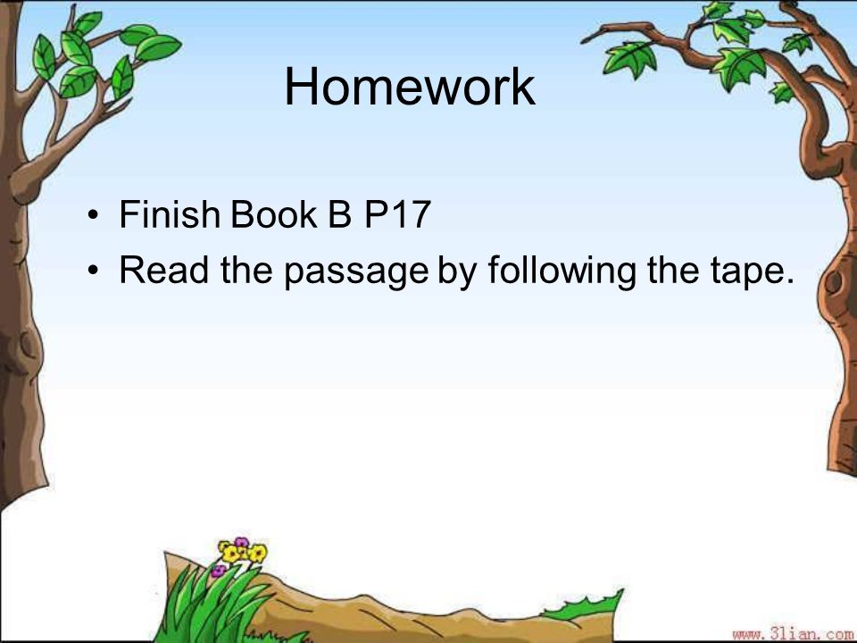Homework Finish Book B P17 Read the passage by following the tape.