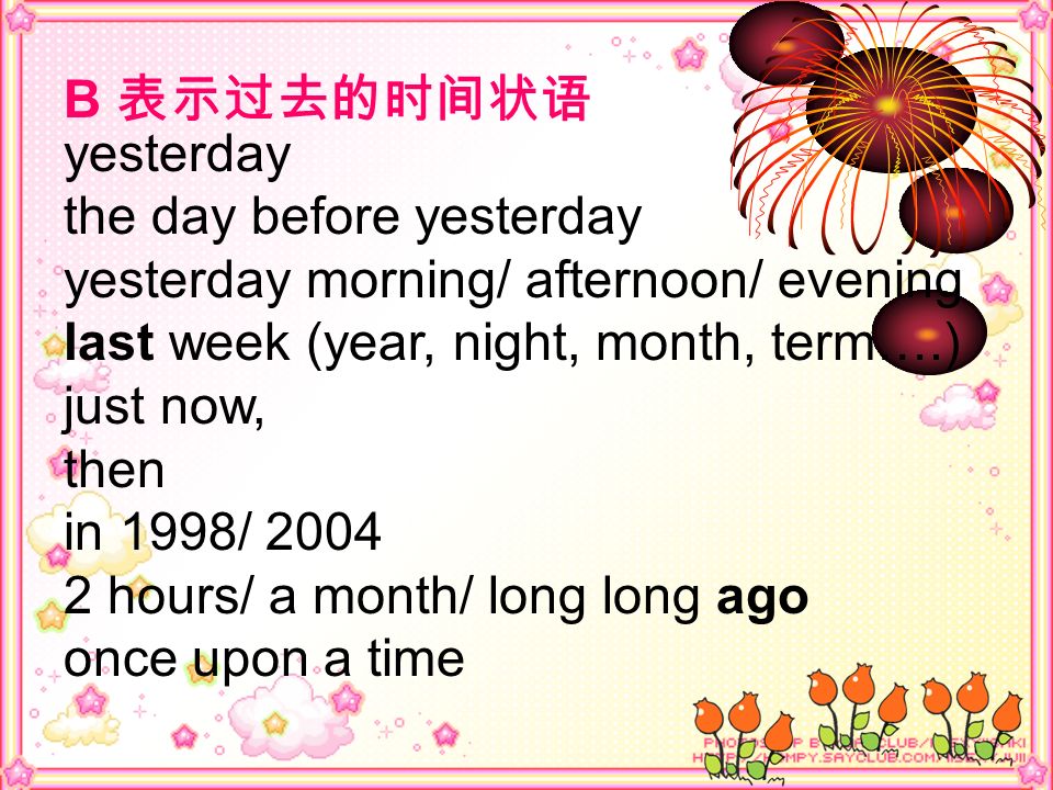 B 表示过去的时间状语 yesterday. the day before yesterday. yesterday morning/ afternoon/ evening. last week (year, night, month, term….)