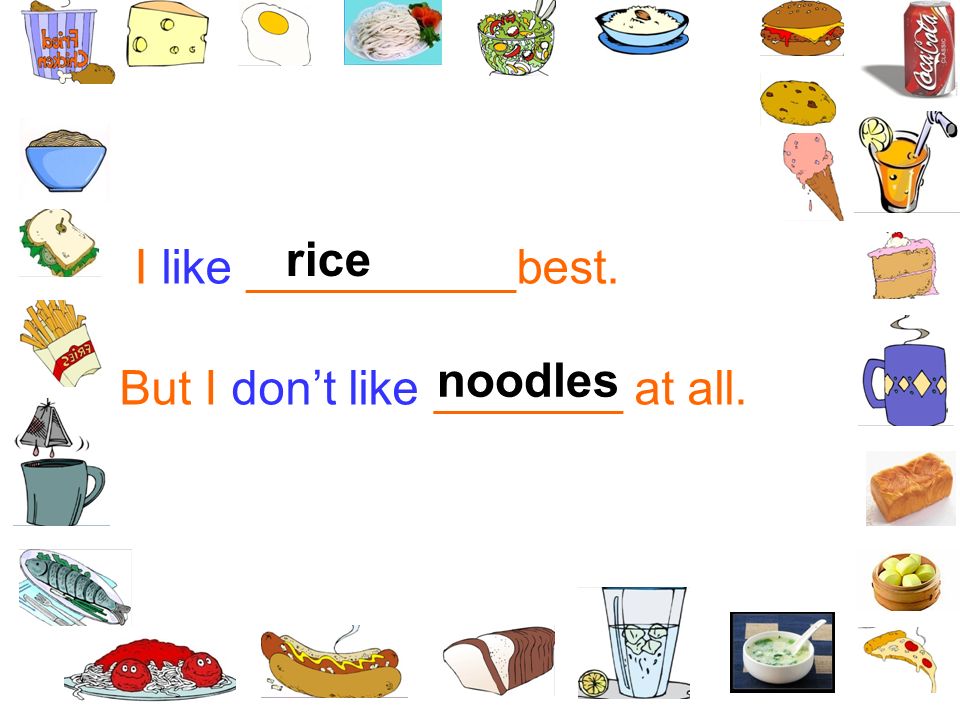 rice I like __________best. noodles But I don’t like _______ at all.