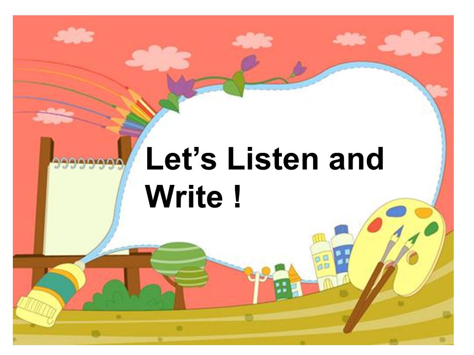 Let’s Listen and Write !