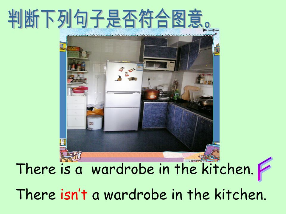判断下列句子是否符合图意。 F There is a wardrobe in the kitchen. There isn’t a wardrobe in the kitchen.
