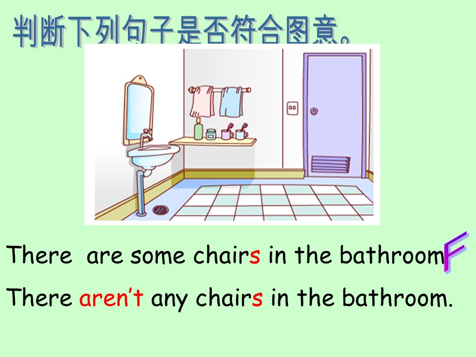 判断下列句子是否符合图意。 F There are some chairs in the bathroom. There aren’t any chairs in the bathroom.