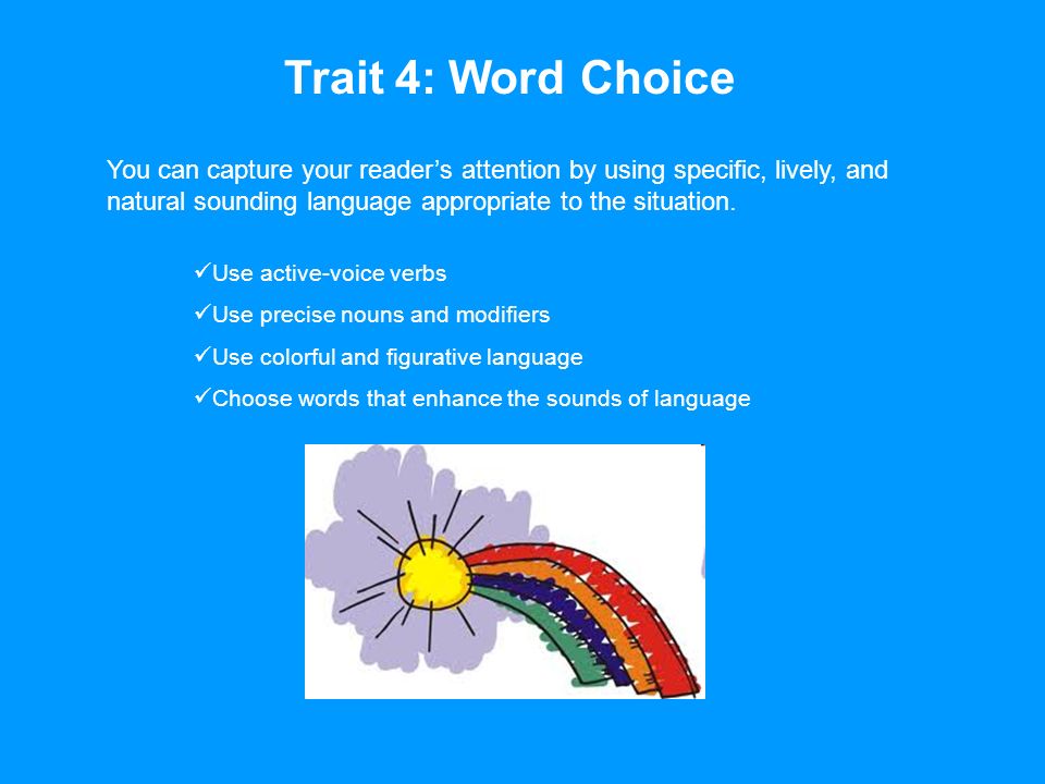 Trait 4: Word Choice You can capture your reader’s attention by using specific, lively, and natural sounding language appropriate to the situation.