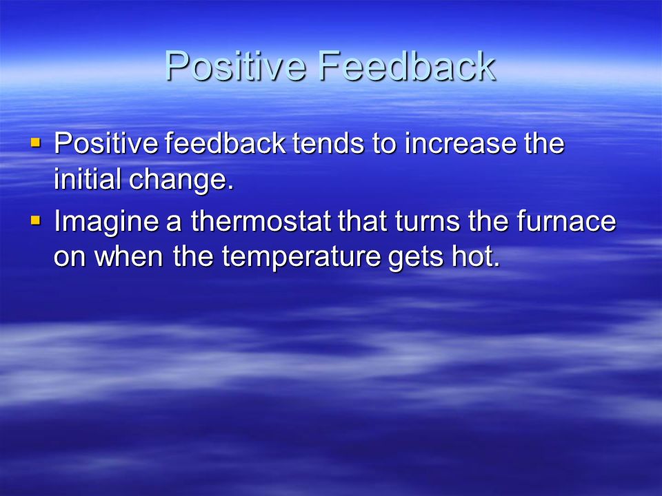 Positive Feedback Positive feedback tends to increase the initial change.