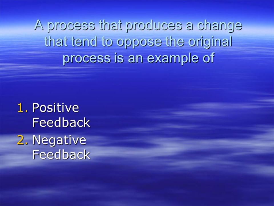 A process that produces a change that tend to oppose the original process is an example of